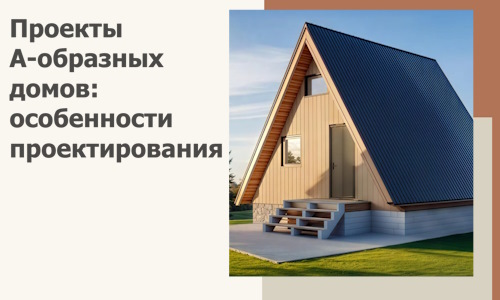 Проекты А-образных домов: особенности проектирования и строительства в Соликамске